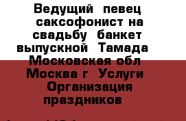 Ведущий ,певец, саксофонист на свадьбу, банкет, выпускной. Тамада. - Московская обл., Москва г. Услуги » Организация праздников   